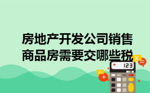 房地产开发公司销售商品房,需要交哪些税 房地产开发公司销售商品房,需要交哪些税