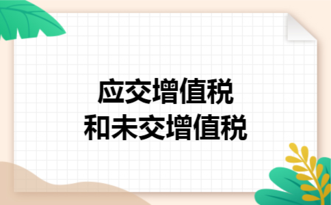 应交增值税和未交增值税 应交增值税和未交增值税