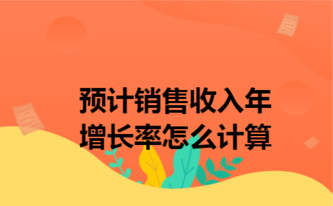 预计销售收入年增长率怎么计算