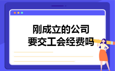 刚成立的公司要交工会经费吗