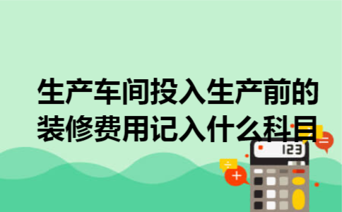 生产车间投入生产前的装修费用记入什么科目