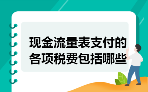 现金流量表支付的各项税费包括哪些 现金流量表支付的各项税费包括哪些