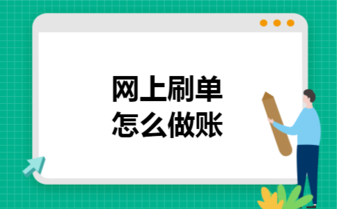 网上刷单怎么做账 网上刷单怎么做账