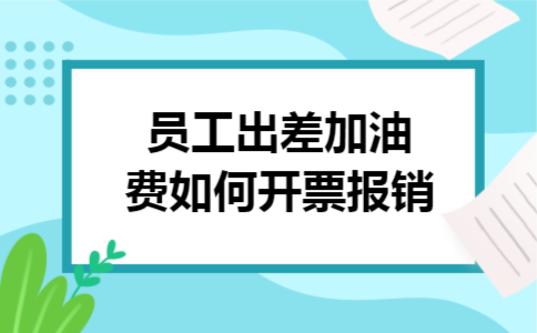 员工出差加油费如何开票报销