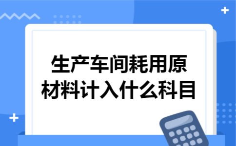 生产车间耗用原材料计入什么科目
