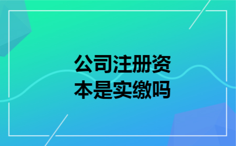 公司注册资本是实缴吗