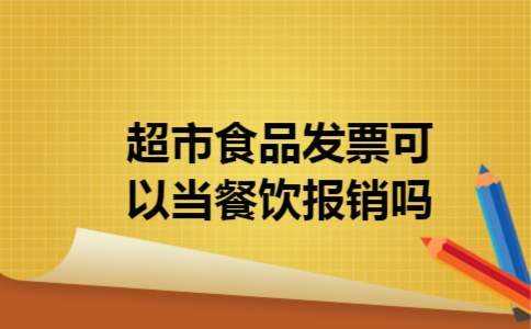 超市食品发票可以当餐饮报销吗 超市食品发票可以当餐饮报销吗