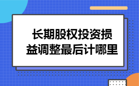 长期股权投资损益调整最后计哪里