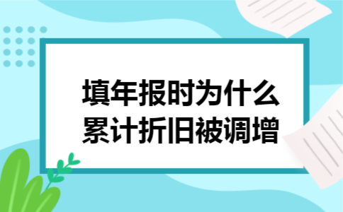 填年报时为什么累计折旧被调增 填年报时为什么累计折旧被调增