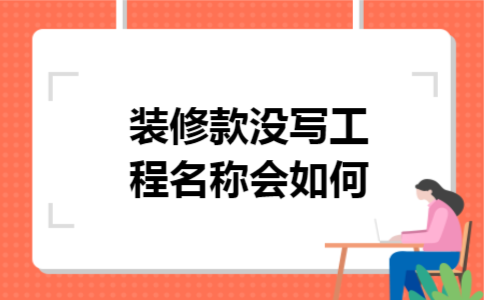 装修款没写工程名称会如何 装修款没写工程名称会如何