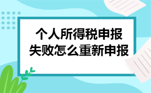 个人所得税申报失败怎么重新申报 个人所得税申报失败怎么重新申报