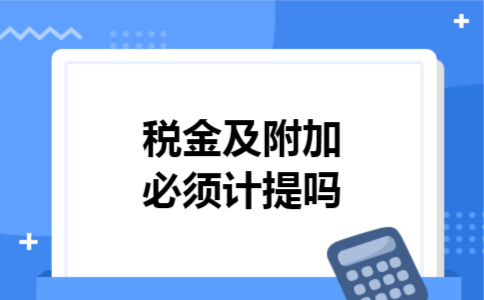 税金及附加必须计提吗