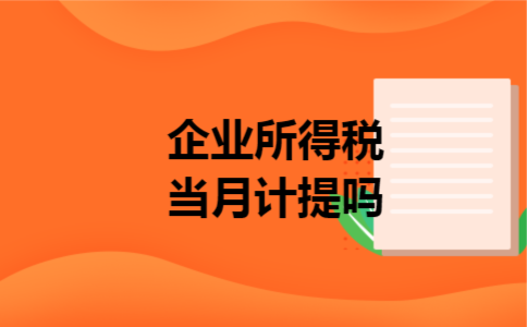企业所得税当月计提吗 企业所得税当月计提吗