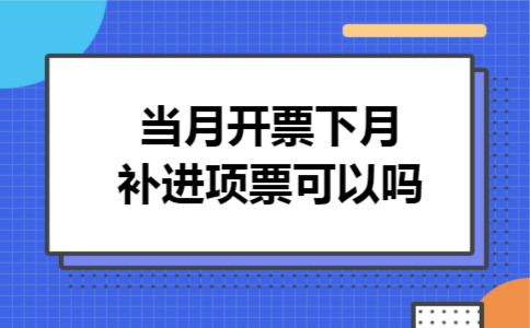 当月开票下月补进项票可以吗