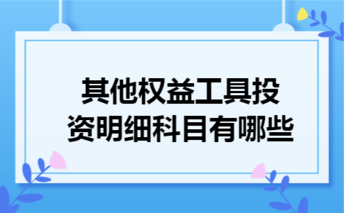 其他权益工具投资明细科目有哪些 其他权益工具投资明细科目有哪些