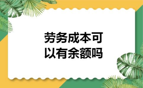 劳务成本可以有余额吗 劳务成本可以有余额吗