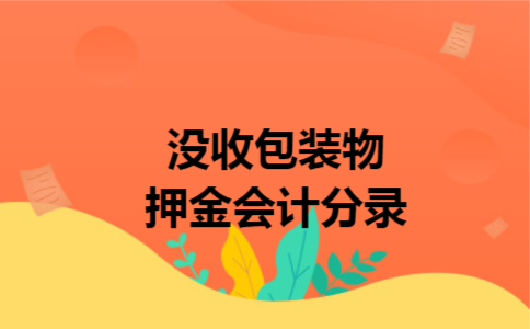 没收包装物押金会计分录 没收包装物押金会计分录
