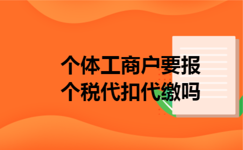 个体工商户要报个税代扣代缴吗