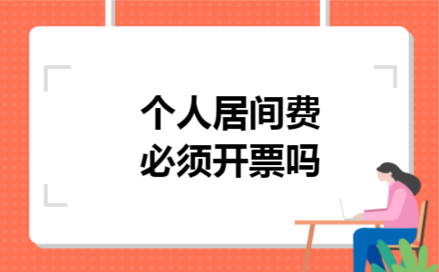 个人居间费必须开票吗 个人居间费必须开票吗