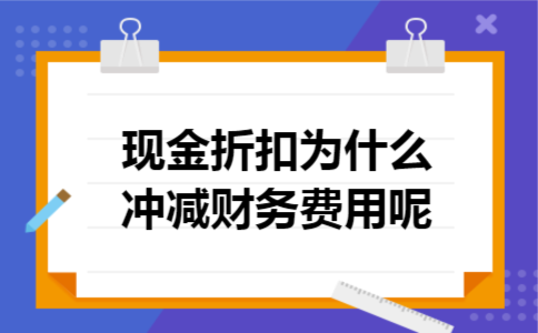 现金折扣为什么冲减财务费用呢