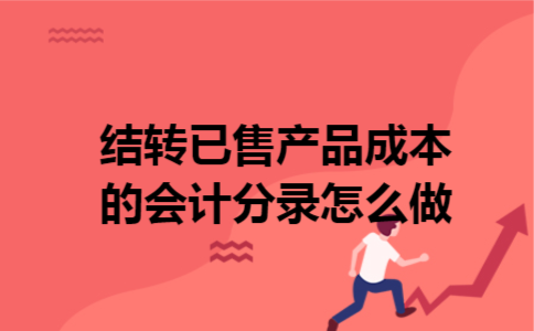 结转已售产品成本的会计分录怎么做