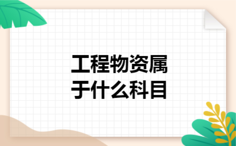 工程物资属于什么科目 工程物资属于什么科目