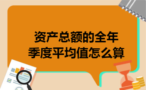 资产总额的全年季度平均值怎么算 资产总额的全年季度平均值怎么算