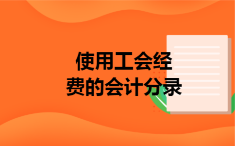 使用工会经费的会计分录 使用工会经费的会计分录