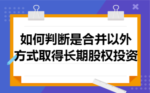 如何判断是合并以外方式取得长期股权投资