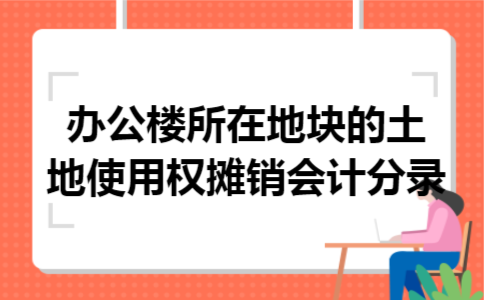 办公楼所在地块的土地使用权摊销会计分录
