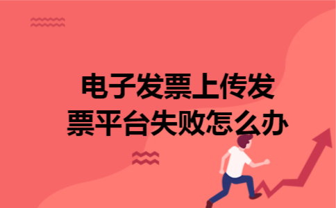 电子发票上传发票平台失败怎么办