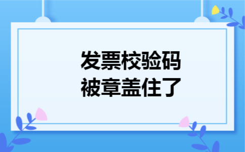 发票校验码被章盖住了 发票校验码被章盖住了