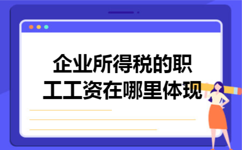 企业所得税的职工工资在哪里体现 企业所得税的职工工资在哪里体现