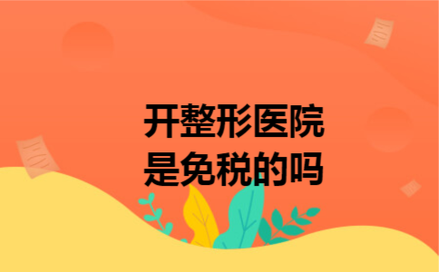 开整形医院是免税的吗