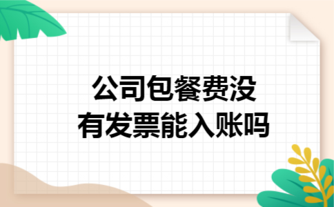 公司包餐费,没有发票能入账吗 公司包餐费,没有发票能入账吗
