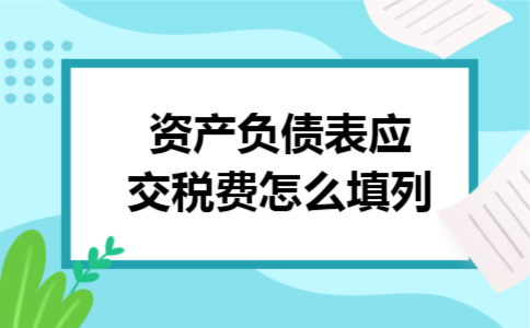 资产负债表应交税费怎么填列 资产负债表应交税费怎么填列