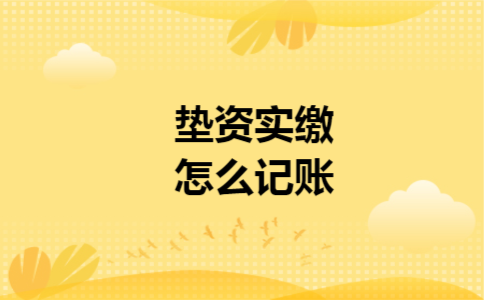 垫资实缴怎么记账 垫资实缴怎么记账