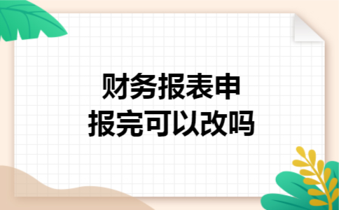 财务报表申报完可以改吗