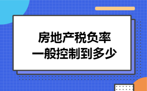 房地产税负率一般控制到多少 房地产税负率一般控制到多少