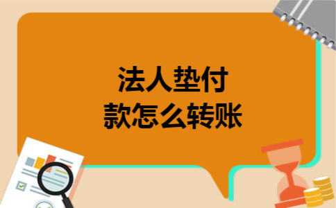 法人垫付款怎么转账 法人垫付款怎么转账