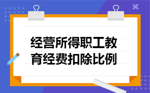 经营所得职工教育经费扣除比例 经营所得职工教育经费扣除比例
