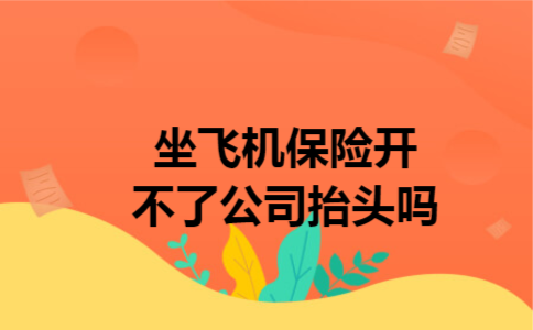 坐飞机保险开不了公司抬头吗