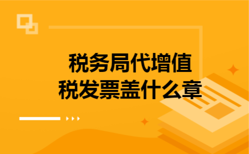  税务局代增值税发票盖什么章