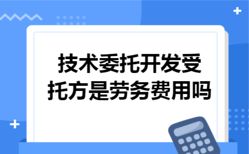 技术委托开发受托方是劳务费用吗