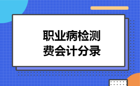 职业病检测费会计分录