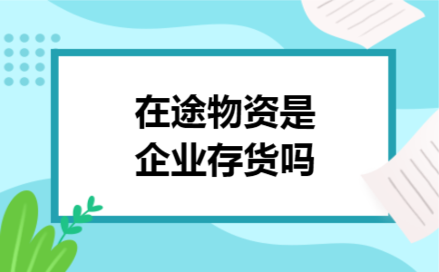 在途物资是企业存货吗 在途物资是企业存货吗