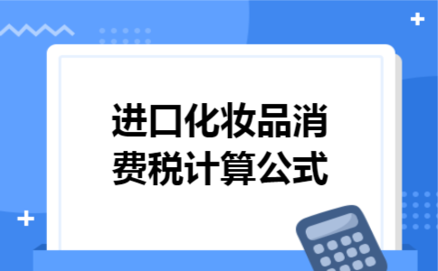 进口化妆品消费税计算公式 进口化妆品消费税计算公式