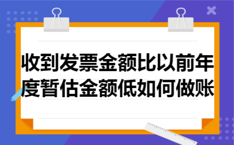 收到发票金额比以前年度暂估金额低如何做账