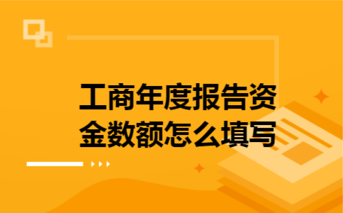 工商年度报告资金数额怎么填写 工商年度报告资金数额怎么填写