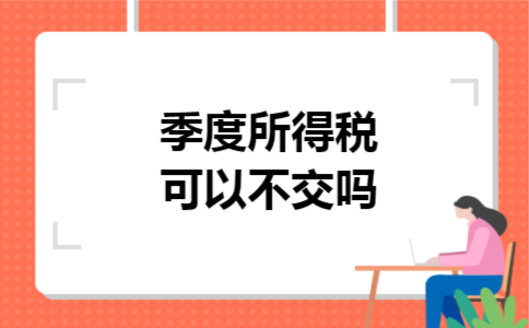 季度所得税可以不交吗 季度所得税可以不交吗